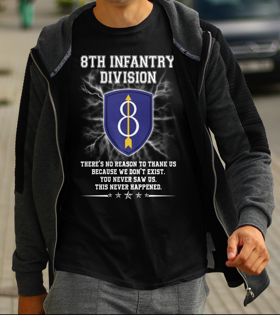 8Th Infantry Division There's No Reason To Thank Us Because We Don't Exist You Never Saw Us This Never Happened T-Shirt