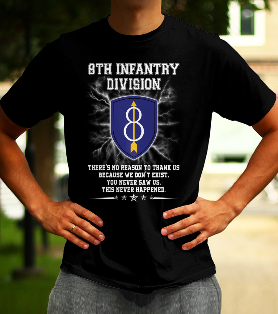 8Th Infantry Division There's No Reason To Thank Us Because We Don't Exist You Never Saw Us This Never Happened T-Shirt