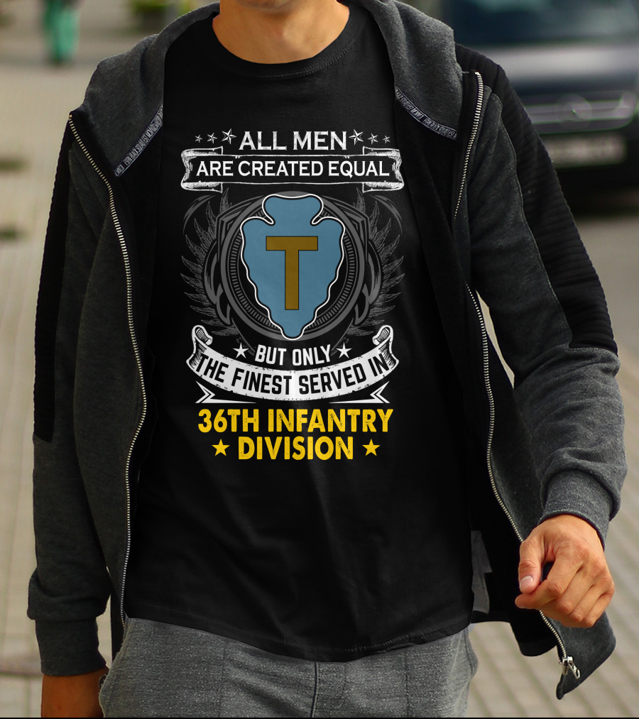ALL MEN ARE CREATED EQUAL BUT ONLY THE FINEST SERVED IN 36TH INFANTRY DIVISION T-Shirt