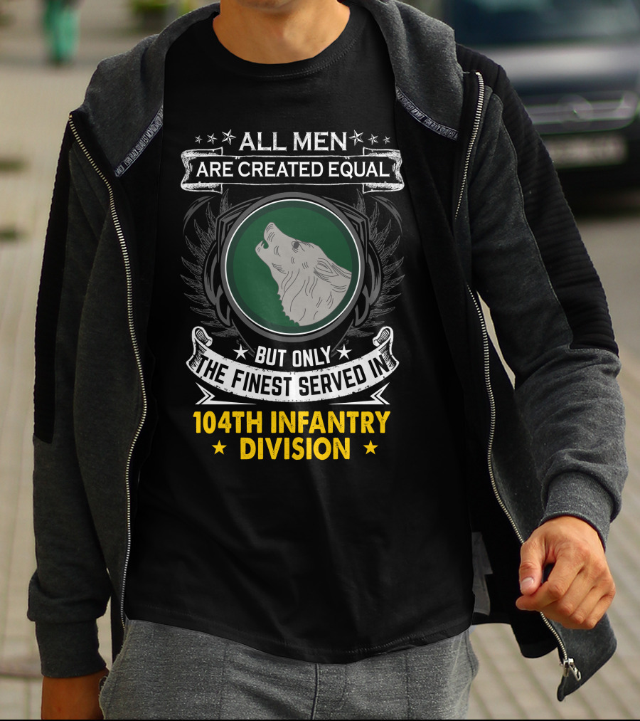 All Men Are Created Equal But Only The Finest Served In 104Th Infantry Division T-Shirt