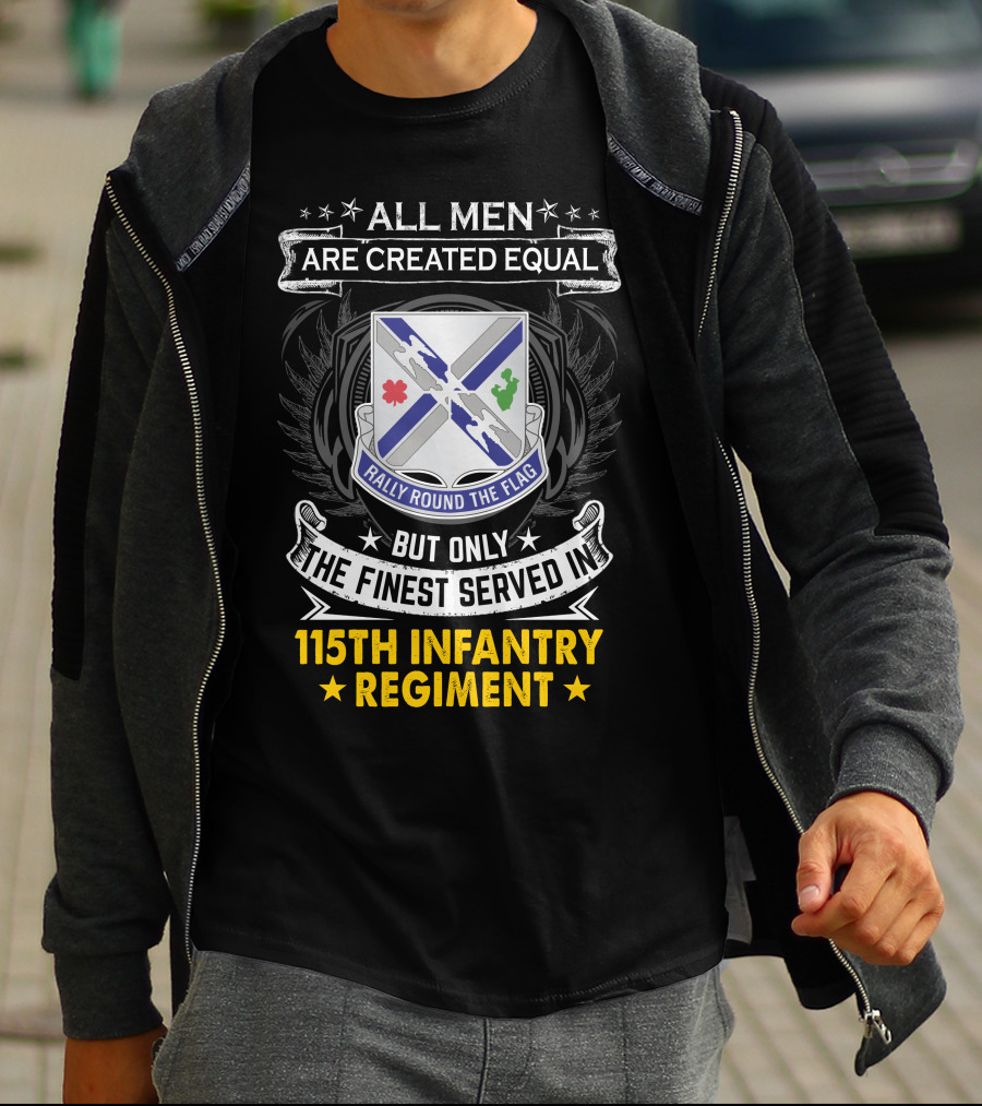 All Men Are Created Equal But Only The Finest Served In 115Th Infantry Regiment Rally Round The Flag T-Shirt
