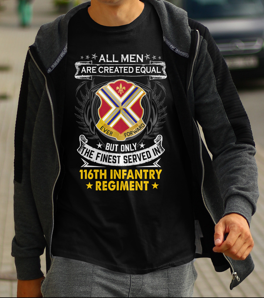 All Men Are Created Equal But Only The Finest Served In 116Th Infantry Regiment Ever Forward T-Shirt