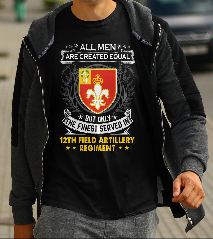 All Men Are Created Equal But Only The Finest Served In 12Th Field Artillery Regiment T-Shirt