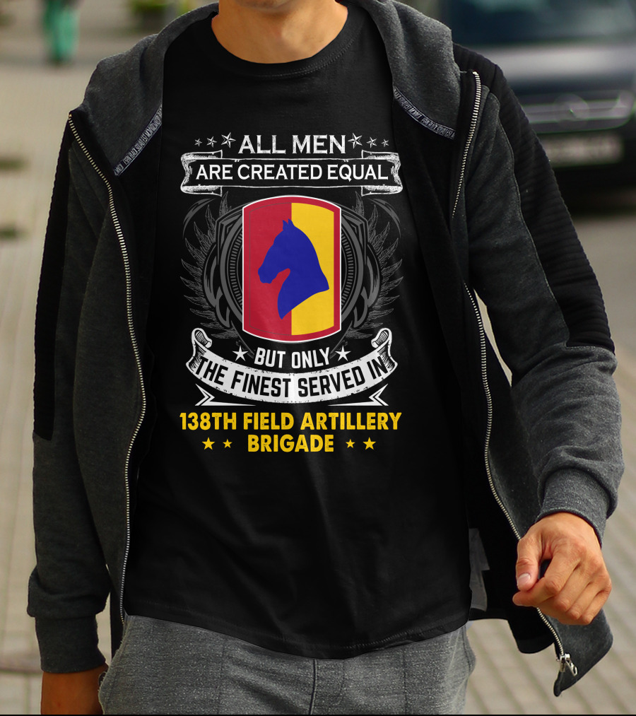 All Men Are Created Equal But Only The Finest Served In 138Th Field Artillery Brigade T-Shirt