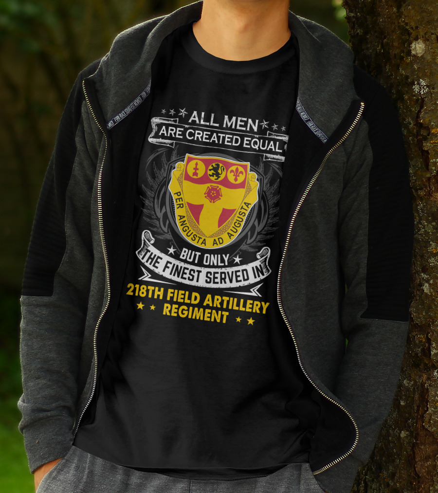 All Men Are Created Equal But Only The Finest Served In 218th Field Artillery Regiment Per Angusta Ad Augusta T-Shirt