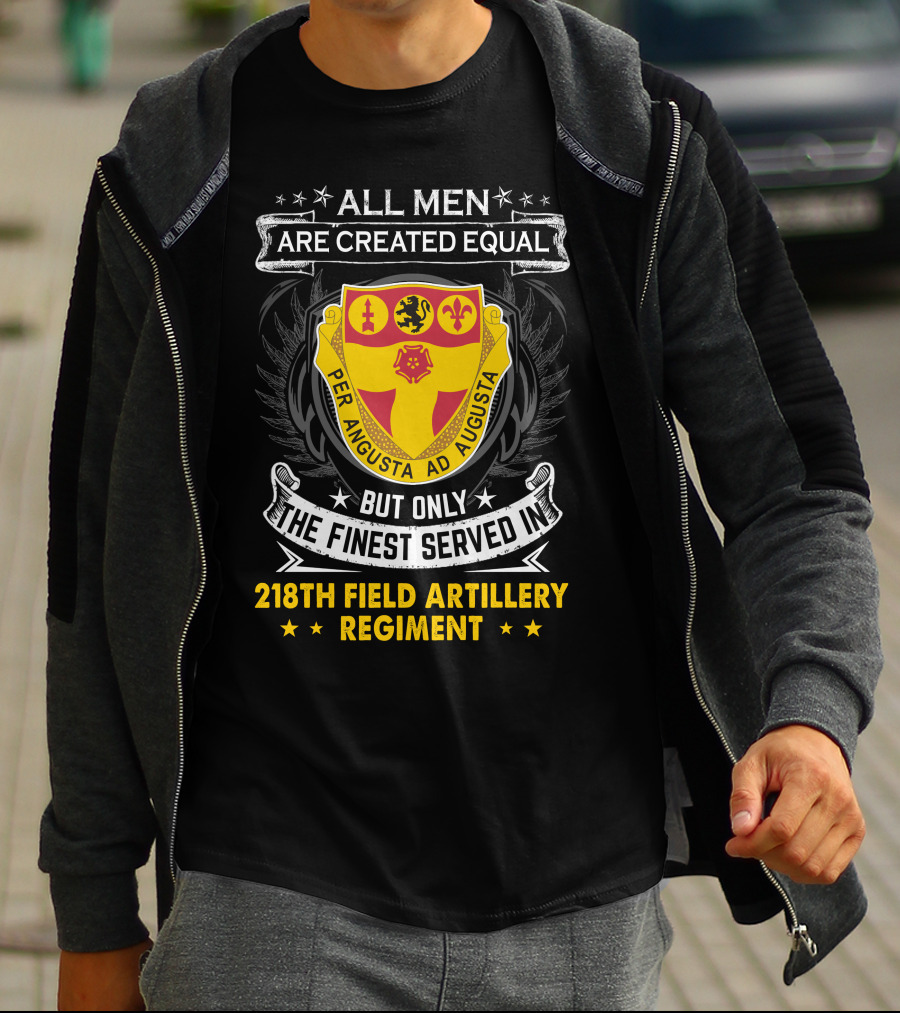 All Men Are Created Equal But Only The Finest Served In 218th Field Artillery Regiment Per Angusta Ad Augusta T-Shirt