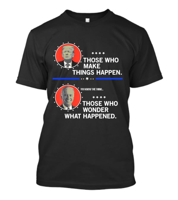 Those Who Make Things Happen You Know The Thing Those Who Wonder What Happened T-Shirt