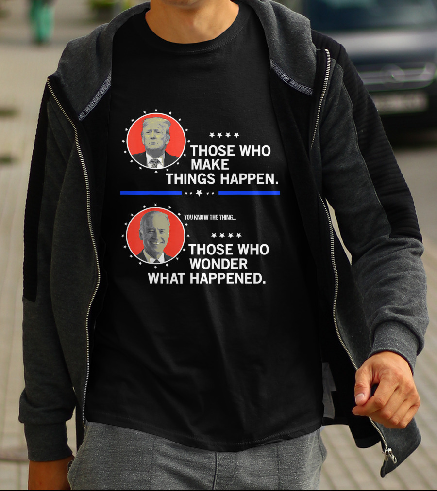 Those Who Make Things Happen You Know The Thing Those Who Wonder What Happened T-Shirt