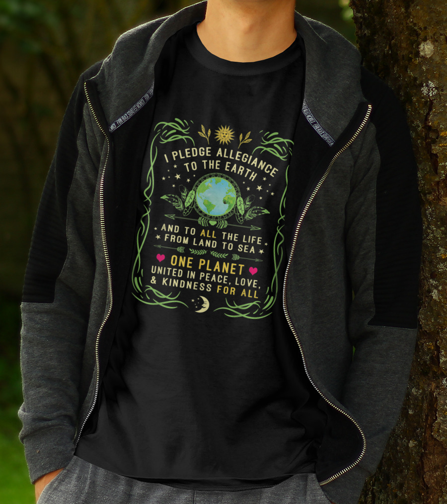 I Pledge Allegiance To The Earth And To All The Life From Land To Sea One Planet United In Peace Love Kindness For All T-Shirt