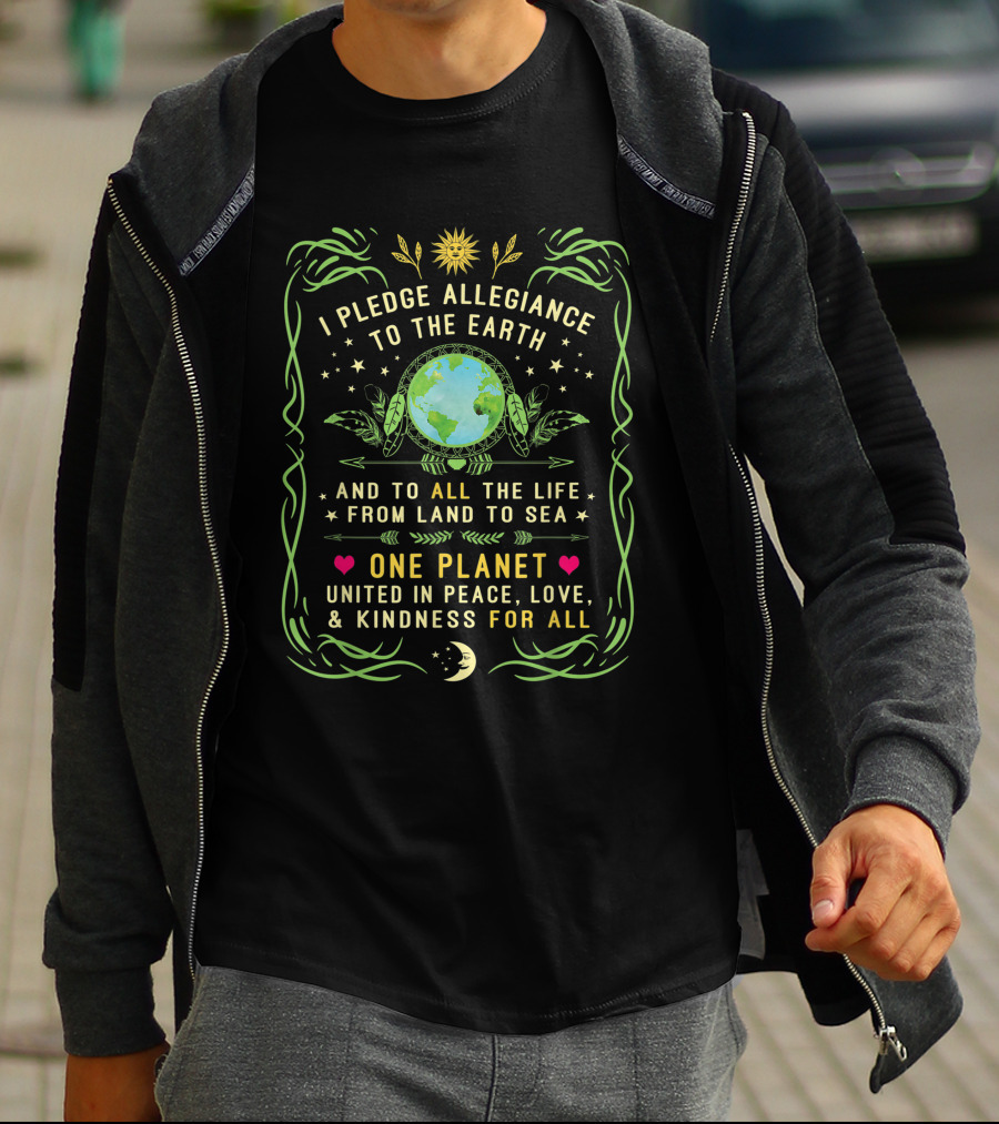 I Pledge Allegiance To The Earth And To All The Life From Land To Sea One Planet United In Peace Love Kindness For All T-Shirt