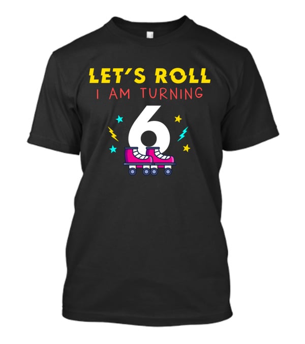 LET'S ROLL I AM TURNING 6 With Roller Skates And Stars T-Shirt