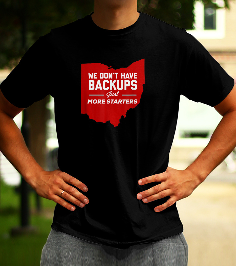 We Don't Have Backups Just More Starters Ohio Football T-Shirt