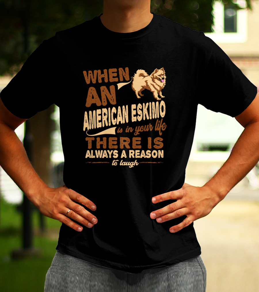 When An American Eskimo Is In Your Life There Is Always A Reason To Laugh T-Shirt