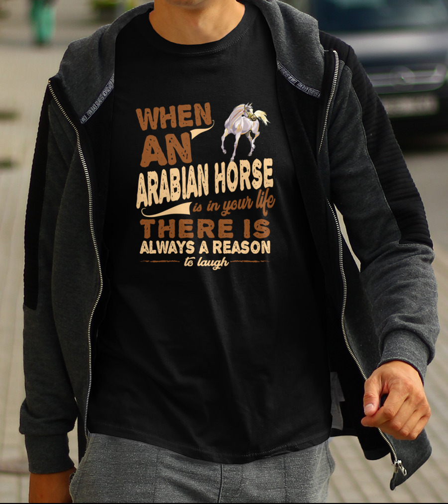 When An Arabian Horse Is In Your Life There Is Always A Reason To Laugh T-Shirt