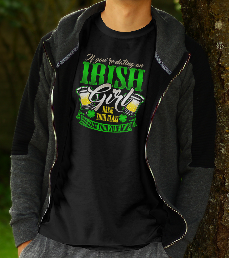 If You're Dating An Irish Girl Raise Your Glass Or Raise Your Standards T-Shirt