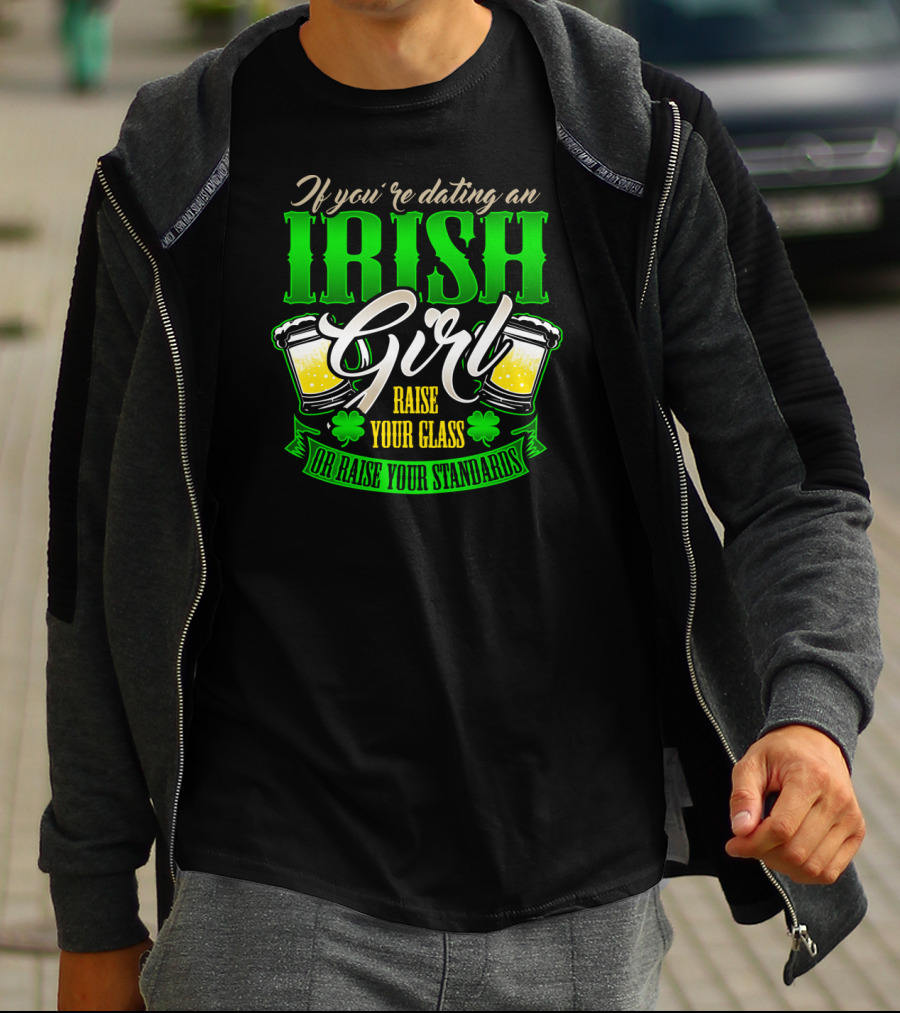 If You're Dating An Irish Girl Raise Your Glass Or Raise Your Standards T-Shirt
