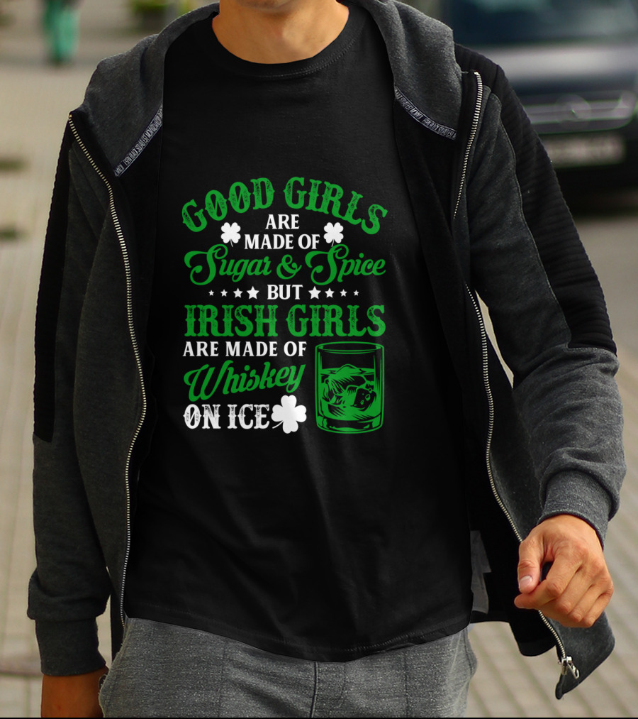 Good Girls Are Made Of Sugar And Spice But Irish Girls Are Made Of Whiskey On Ice T-Shirt