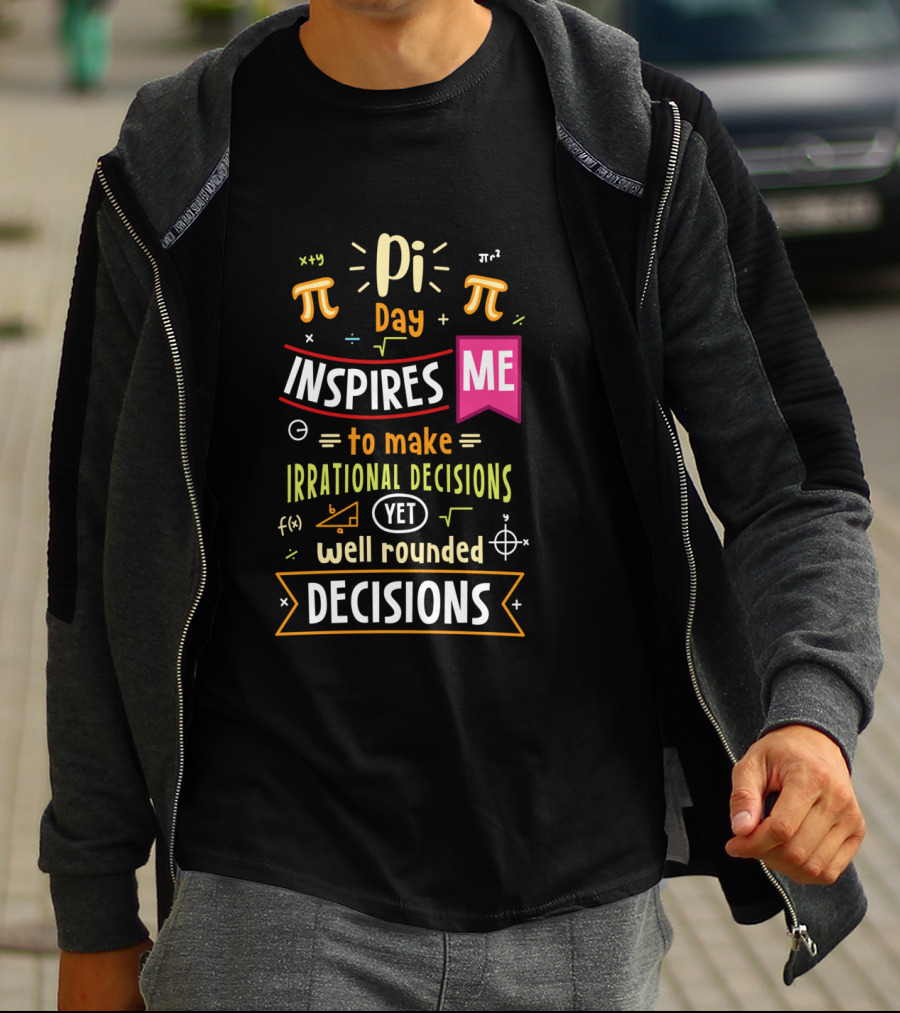 Pi Day Inspires Me To Make Irrational Yet Well Rounded Decisions T-Shirt