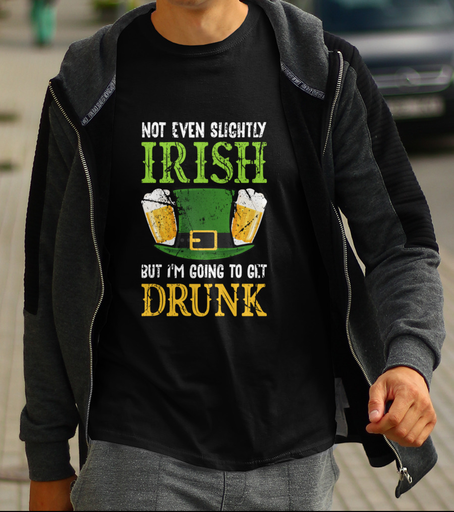 Not Even Slightly Irish But I'm Going To Get Drunk St. Patrick's Day Humor T-Shirt