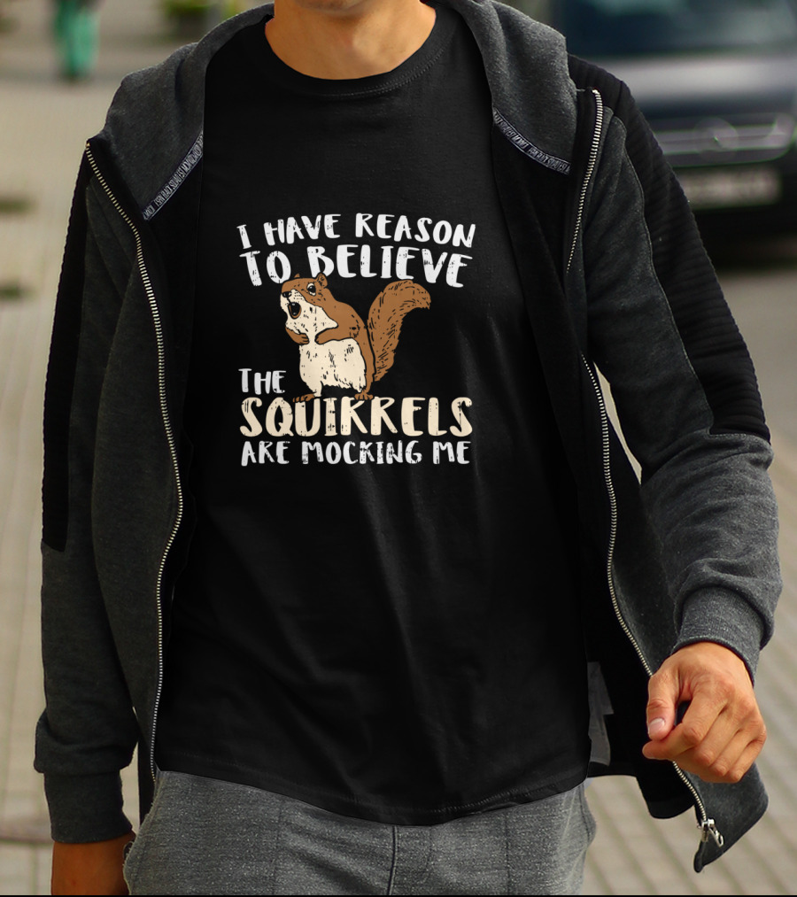 I Have Reason To Believe The Squirrels Are Mocking Me Funny Wildlife T-Shirt