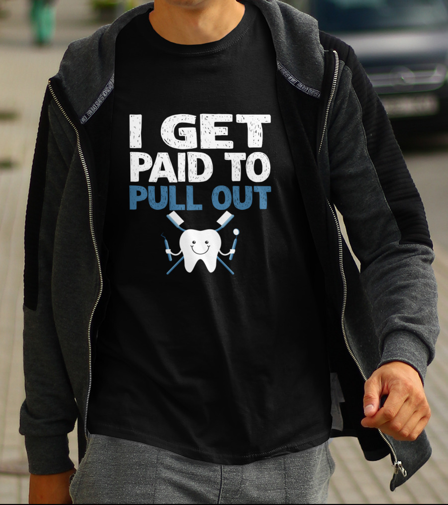 I Get Paid To Pull Out Tooth Teeth Dentist Dental Humor T-Shirt
