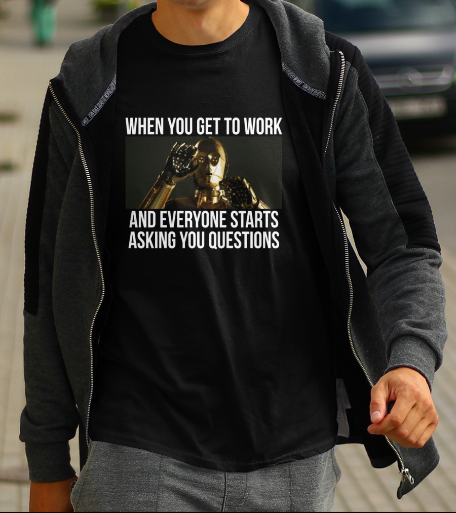 When You Get To Work And Everyone Starts Asking You Questions C-3PO T-Shirt