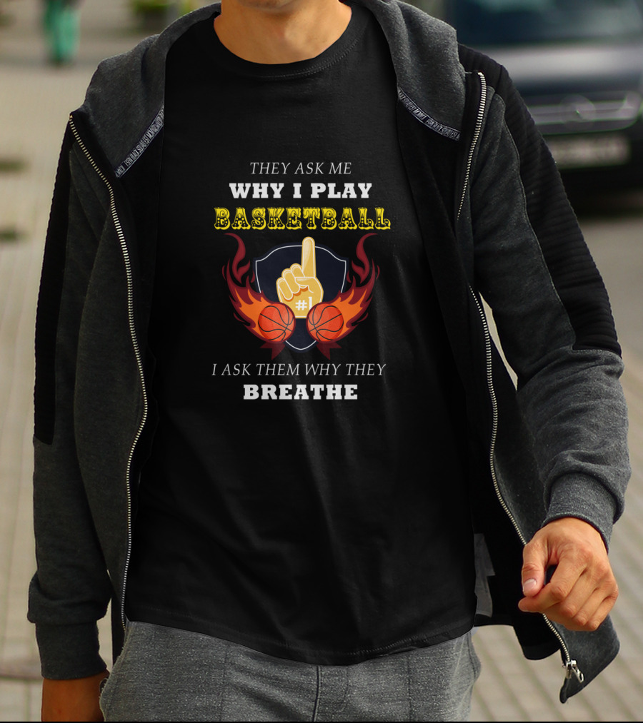 Why I Play Basketball They Ask Me Why I Play Basketball I Ask Them Why They Breathe T-Shirt