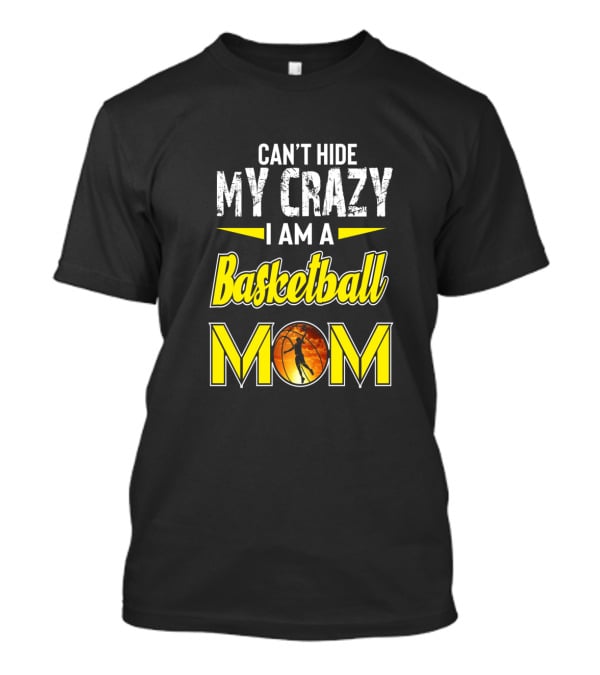 Can't Hide My Crazy I Am A Basketball Mom T-Shirt