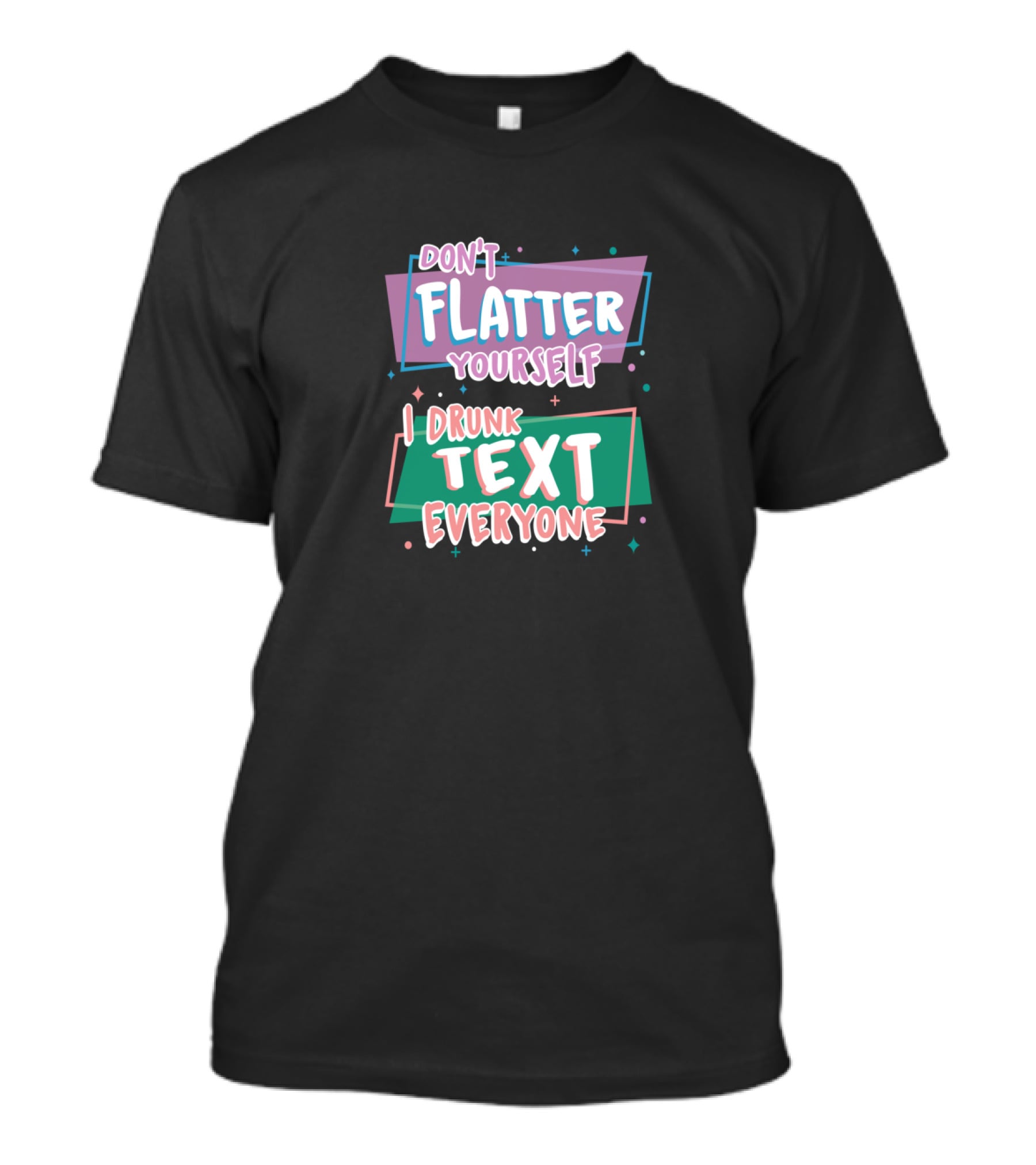 Don't Flatter Yourself I Drunk Text Everyone Playful Typography Humor T-Shirt