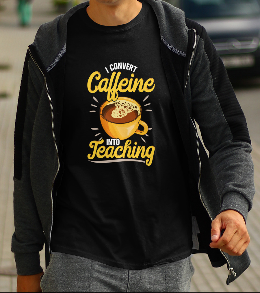 I Convert Caffeine Into Teaching Funny Coffee Mug For Teachers School T-Shirt