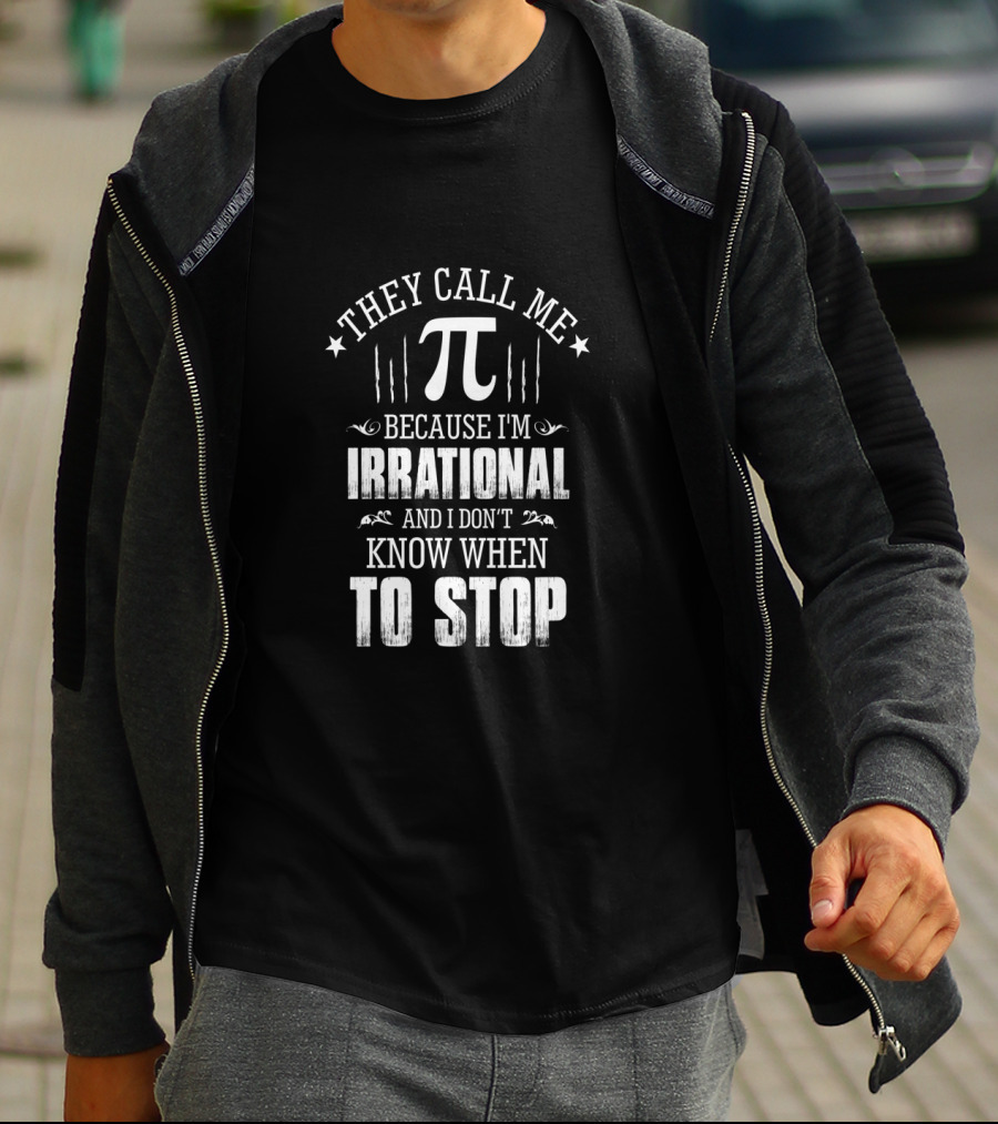 They Call Me Pi Because I'm Irrational And I Don't Know When To Stop Math Geek Pi Day T-Shirt