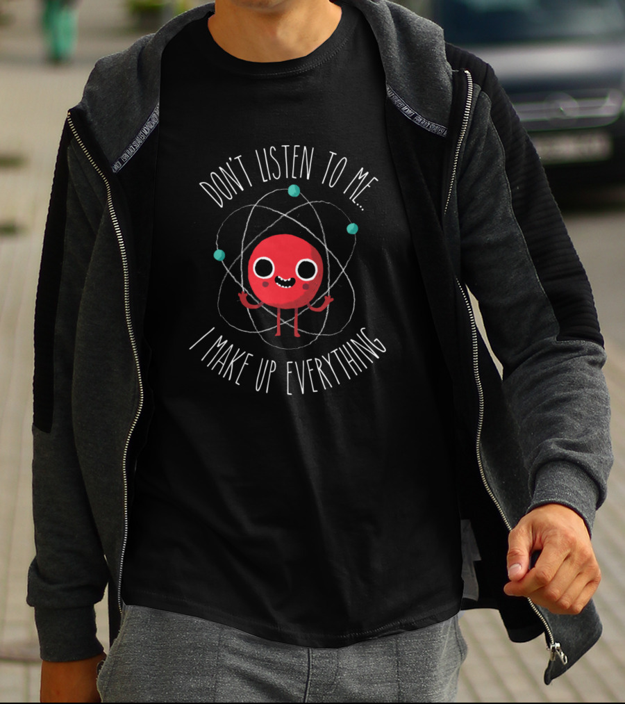 Don't Listen To Me I Make Up Everything Atom Pun T-Shirt
