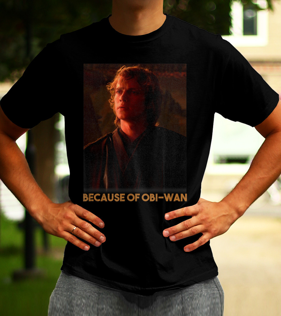 Star Wars Episode Three Anakin Skywalker Because Of Obi-Wan T-Shirt