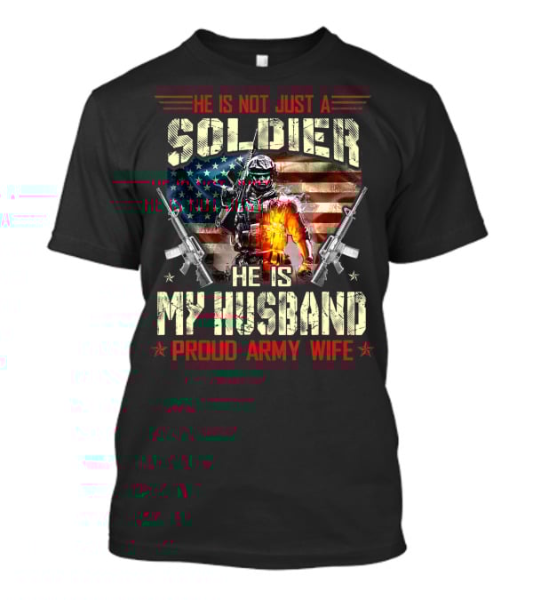 He Is Not Just A Soldier He Is My Husband Proud Army Wife American Flag Soldier Rifle T-Shirt