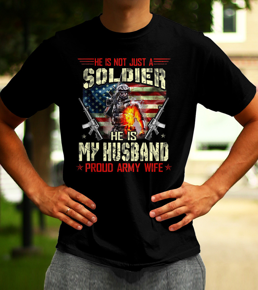 He Is Not Just A Soldier He Is My Husband Proud Army Wife American Flag Soldier Rifle T-Shirt