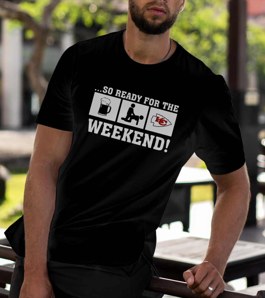 …So Ready For The Weekend Kansas City Chiefs T-Shirt