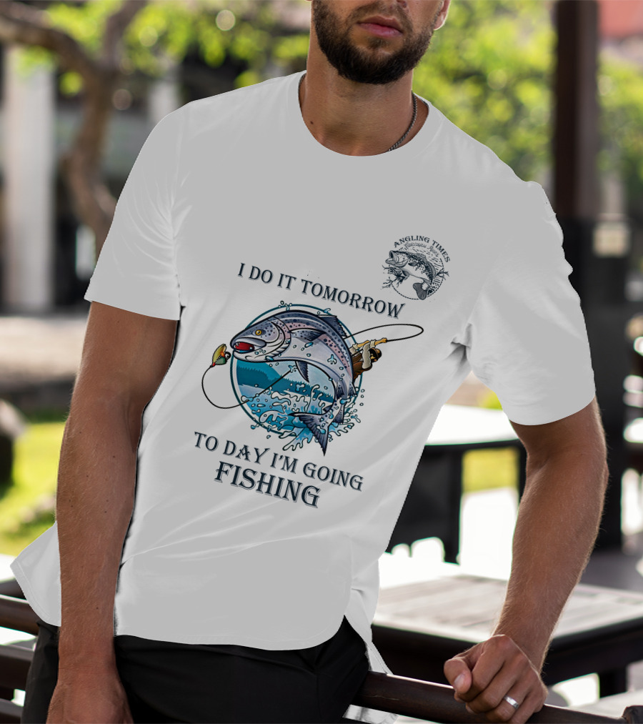 I DO IT TOMORROW TO DAY I'M GOING FISHING ANGLING TIMES T-Shirt