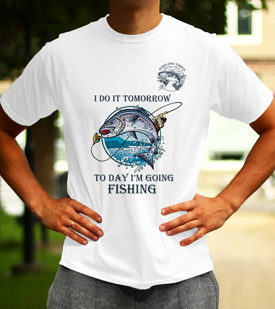 I DO IT TOMORROW TO DAY I'M GOING FISHING ANGLING TIMES T-Shirt