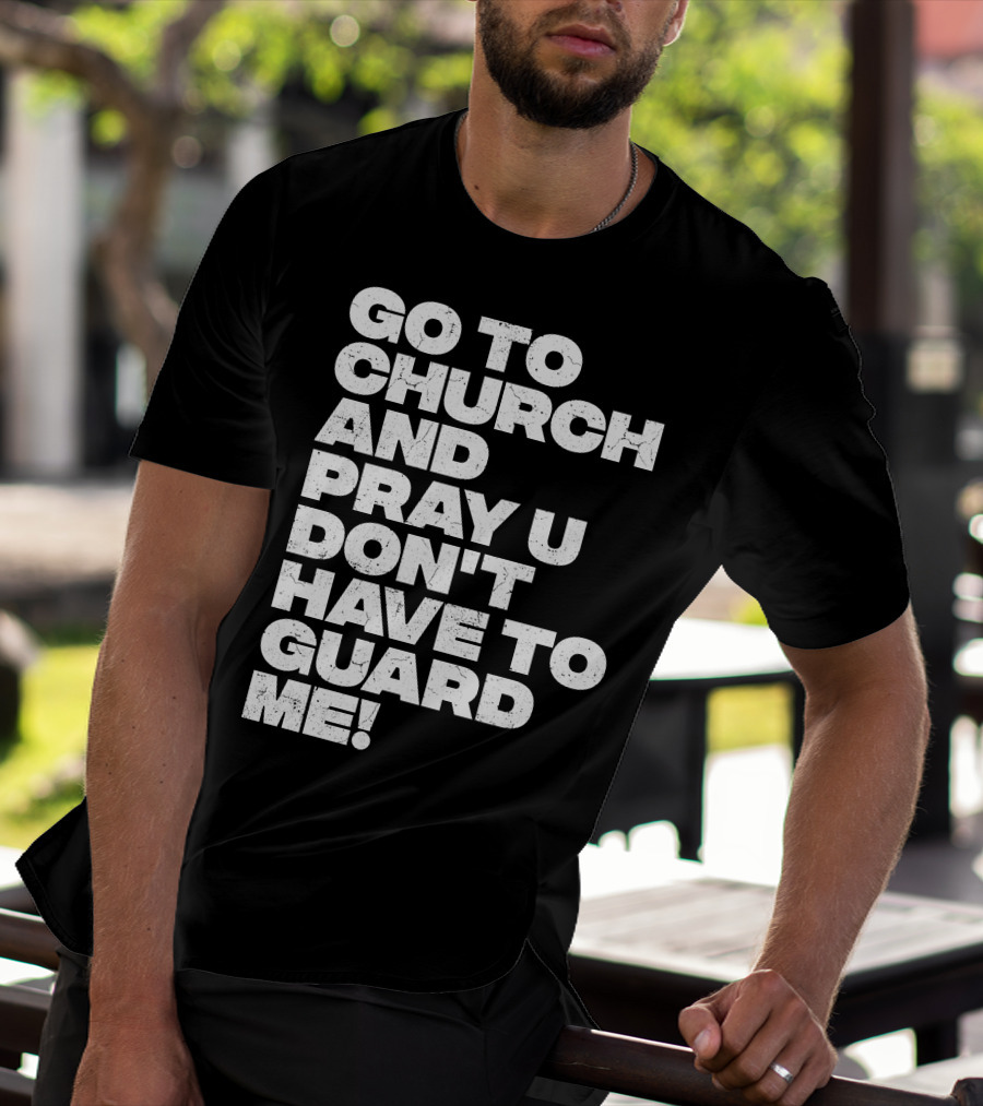 Go To Church And Pray U Don't Have To Guard ME T-Shirt