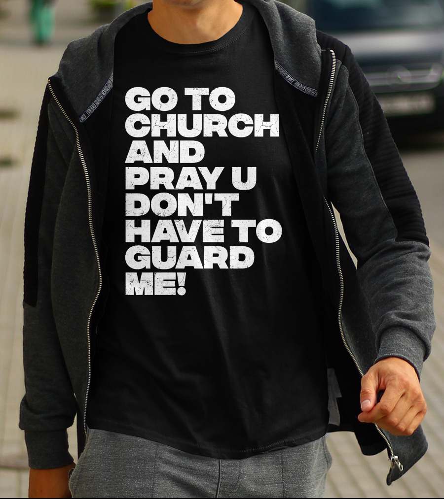 Go To Church And Pray U Don't Have To Guard ME T-Shirt