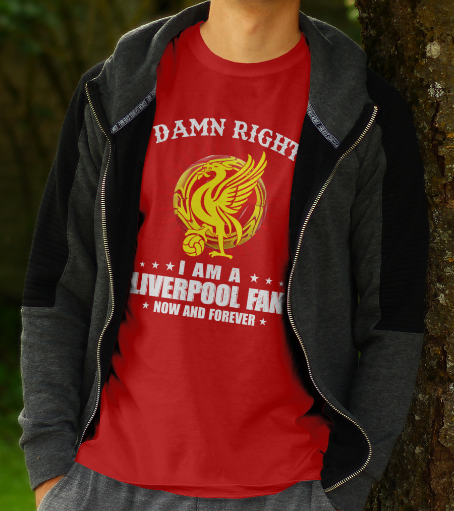 Damn Right I Am A Liverpool Fan Now And Forever T-Shirt