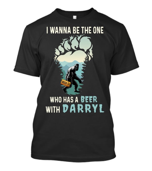 I Wanna Be The One Who Has A Beer With Darryl Bigfoot Beer T-Shirt