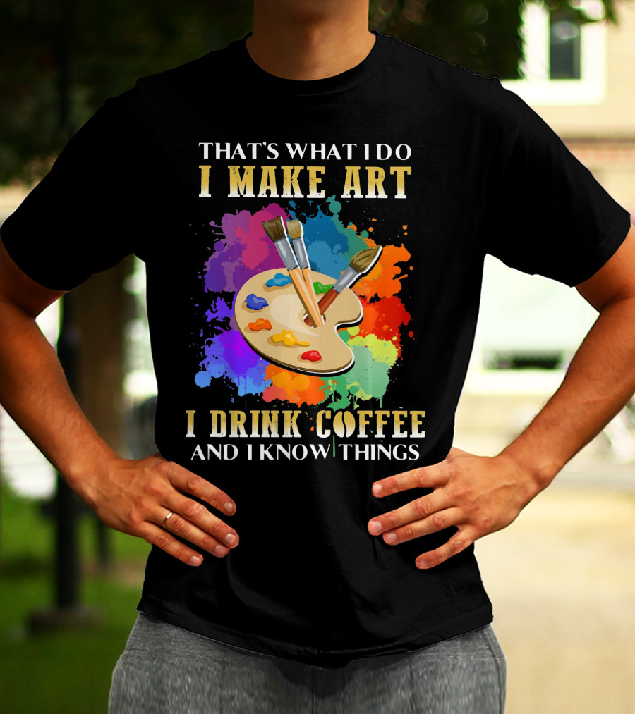 That's What I Do I Make Art I Drink Coffee And I Know Things Palette Paintbrushes Colorful Splatter T-Shirt