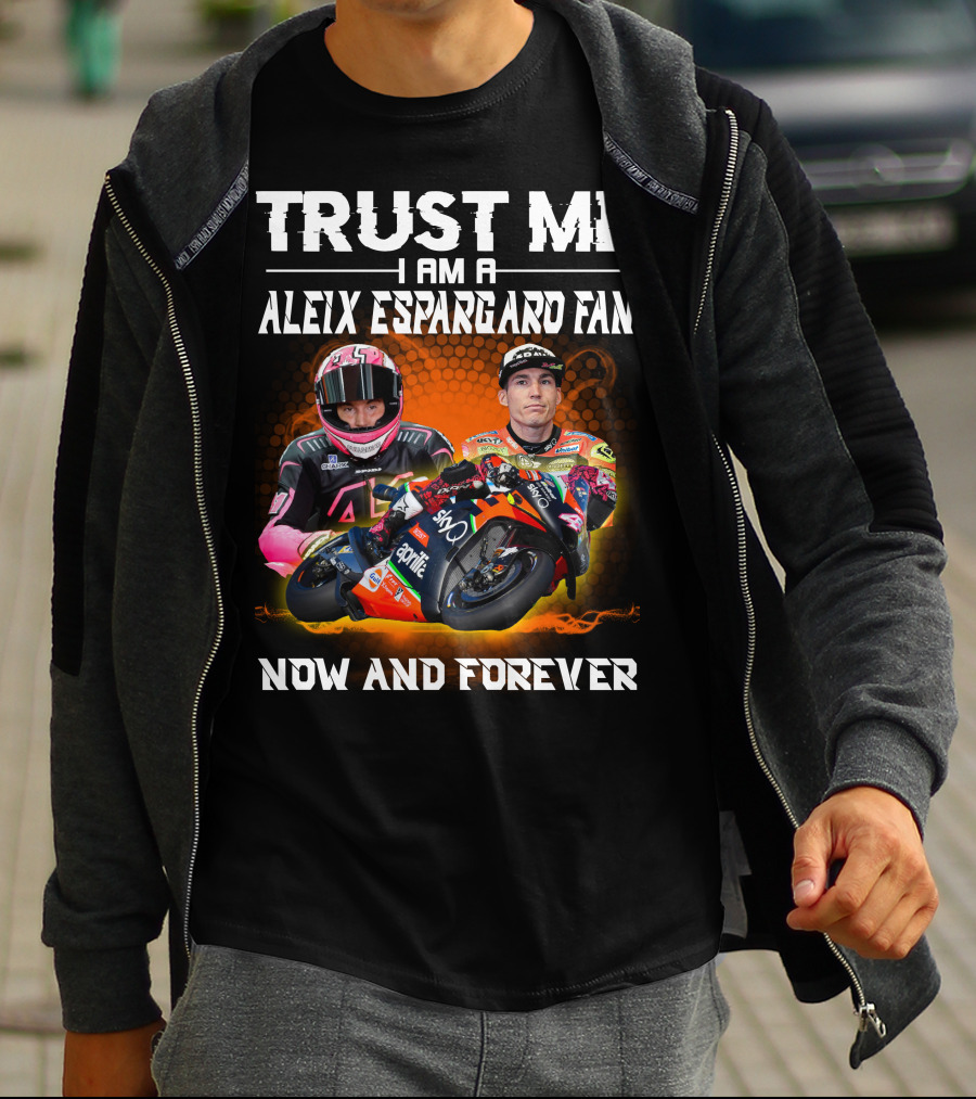 Trust Me I Am A Aleix Espargaro Fan Now And Forever T-Shirt