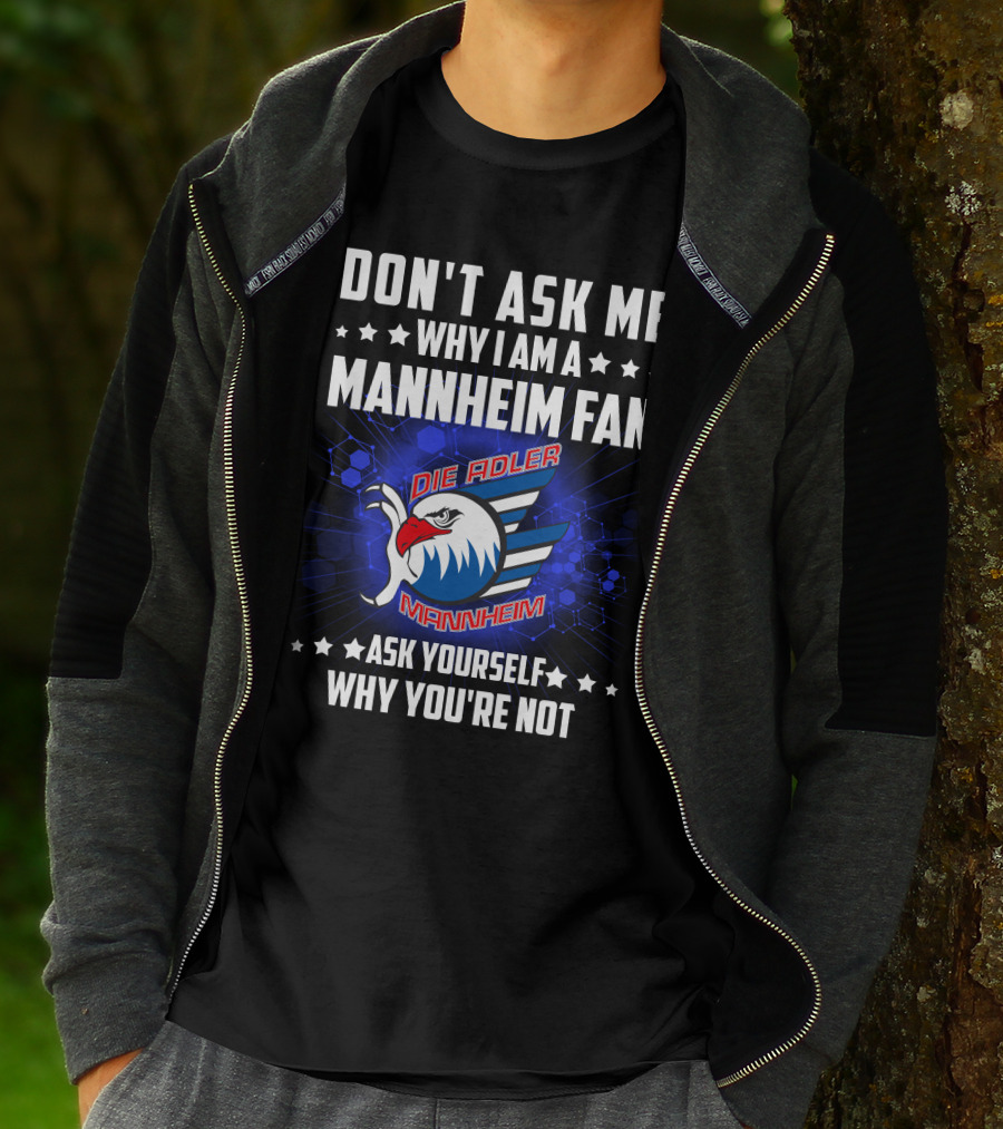 DON'T ASK ME WHY I AM A MANNHEIM FAN DIE ADLER MANNHEIM ASK YOURSELF WHY YOU'RE NOT T-Shirt