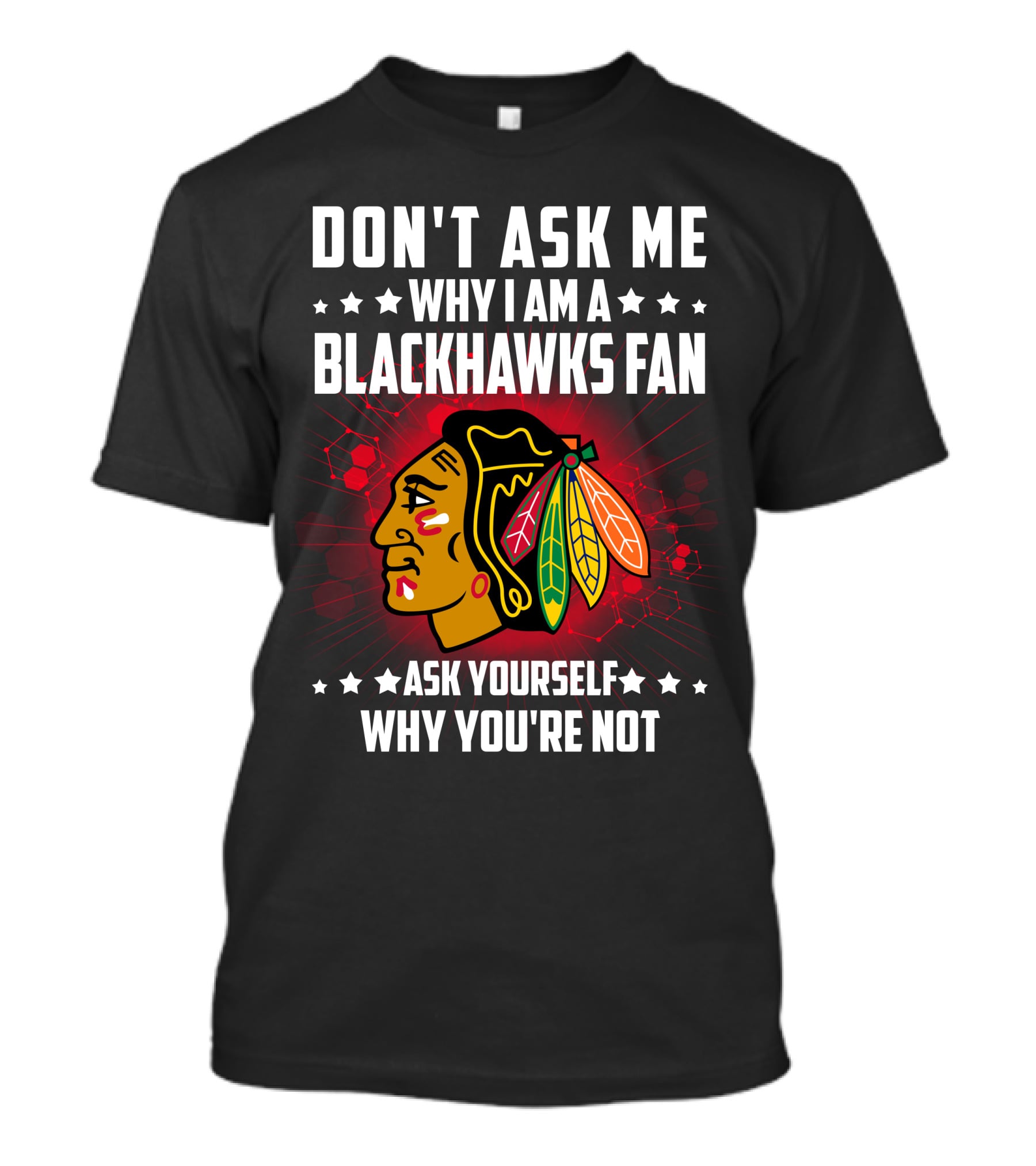DON'T ASK ME WHY I AM A BLACKHAWKS FAN ASK YOURSELF WHY YOU'RE NOT T-Shirt
