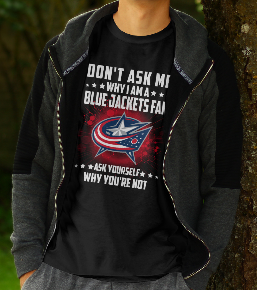 DON'T ASK ME WHY I AM A BLUE JACKETS FAN ASK YOURSELF WHY YOU'RE NOT T-Shirt