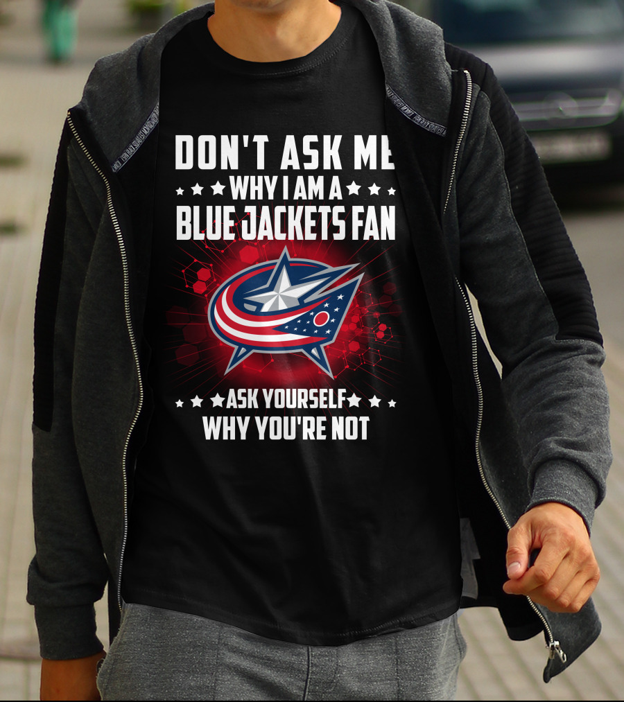 DON'T ASK ME WHY I AM A BLUE JACKETS FAN ASK YOURSELF WHY YOU'RE NOT T-Shirt