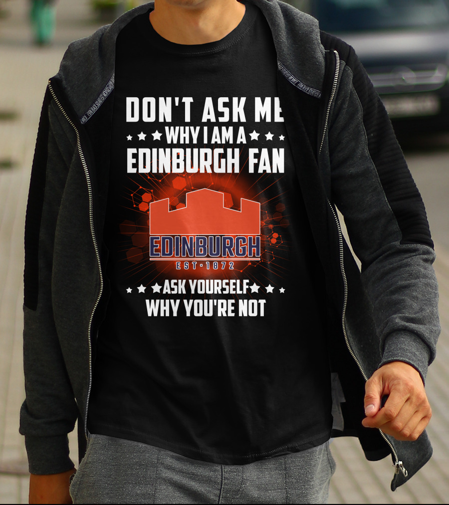 DON'T ASK ME WHY I AM A EDINBURGH FAN EST 1872 ASK YOURSELF WHY YOU'RE NOT T-Shirt