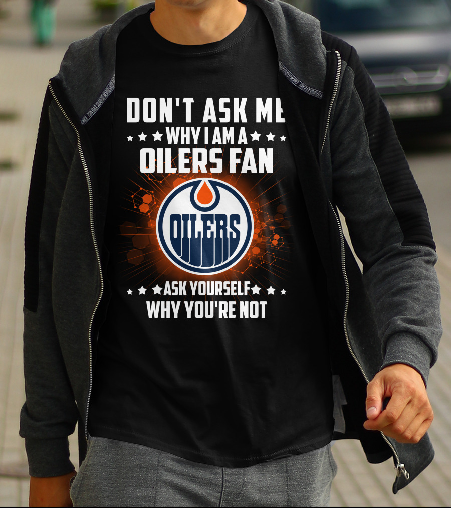 DON'T ASK ME WHY I AM A OILERS FAN ASK YOURSELF WHY YOU'RE NOT T-Shirt